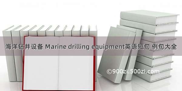 海洋钻井设备 Marine drilling equipment英语短句 例句大全