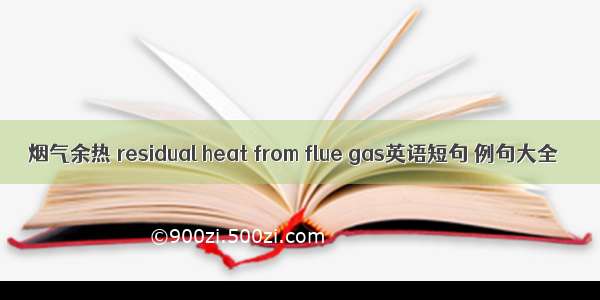 烟气余热 residual heat from flue gas英语短句 例句大全