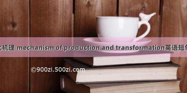 形成与转化机理 mechanism of production and transformation英语短句 例句大全