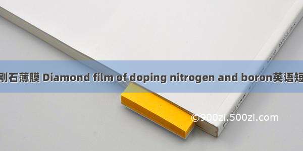 氮硼掺杂金刚石薄膜 Diamond film of doping nitrogen and boron英语短句 例句大全