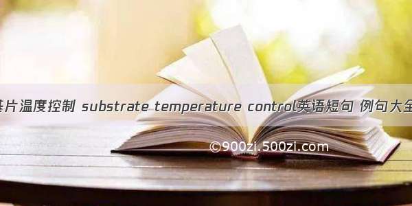 基片温度控制 substrate temperature control英语短句 例句大全