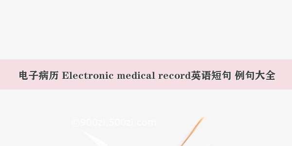 电子病历 Electronic medical record英语短句 例句大全