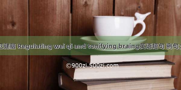 调卫健脑 Regulating wei qi and tonifying braing英语短句 例句大全