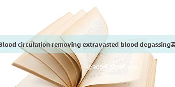 活血化瘀解毒法 Blood circulation removing extravasted blood degassing英语短句 例句大全