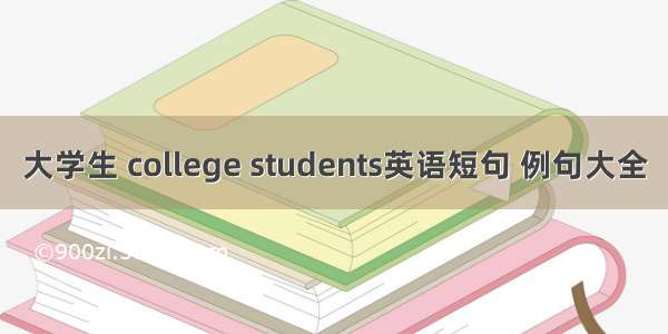 大学生 college students英语短句 例句大全