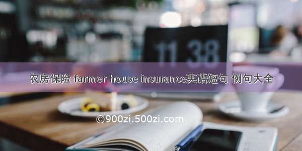 农房保险 farmer house insurance英语短句 例句大全