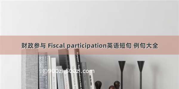 财政参与 Fiscal participation英语短句 例句大全