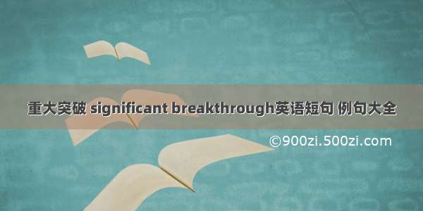 重大突破 significant breakthrough英语短句 例句大全