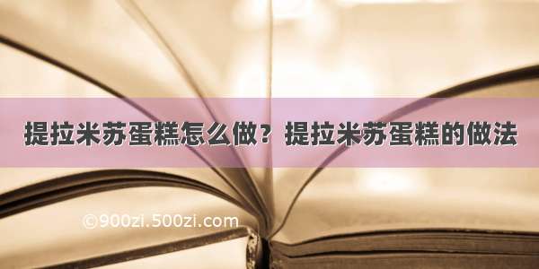 提拉米苏蛋糕怎么做？提拉米苏蛋糕的做法