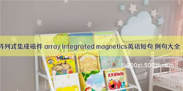 阵列式集成磁件 array integrated magnetics英语短句 例句大全