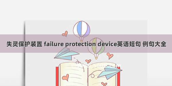 失灵保护装置 failure protection device英语短句 例句大全