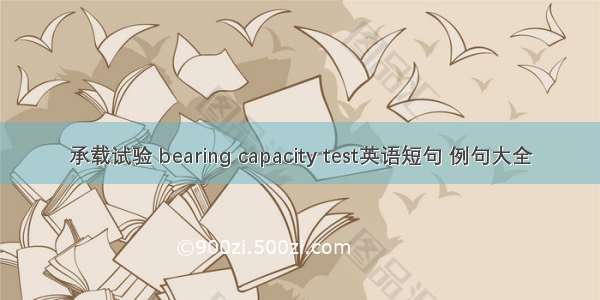 承载试验 bearing capacity test英语短句 例句大全