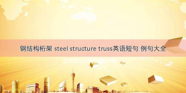 钢结构桁架 steel structure truss英语短句 例句大全