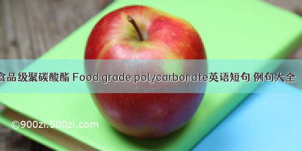 食品级聚碳酸酯 Food grade polycarbonate英语短句 例句大全