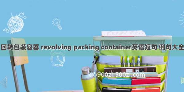 回转包装容器 revolving packing container英语短句 例句大全