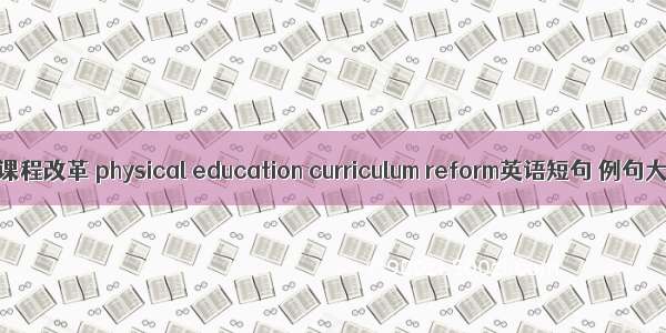 体育课程改革 physical education curriculum reform英语短句 例句大全