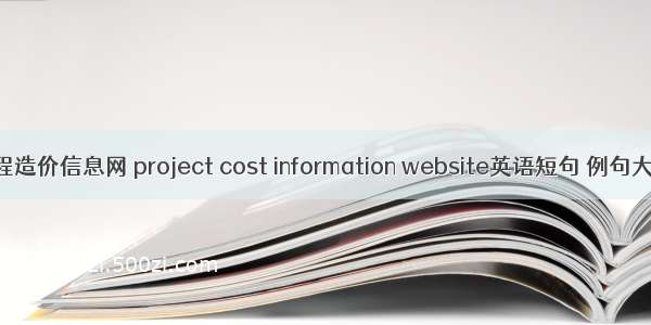 工程造价信息网 project cost information website英语短句 例句大全