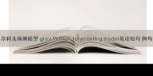 灰色马尔科夫预测模型 grey Markov forecasting model英语短句 例句大全