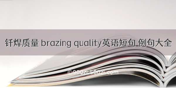 钎焊质量 brazing quality英语短句 例句大全