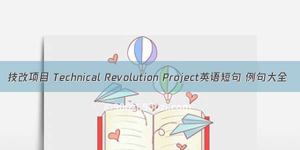 技改项目 Technical Revolution Project英语短句 例句大全