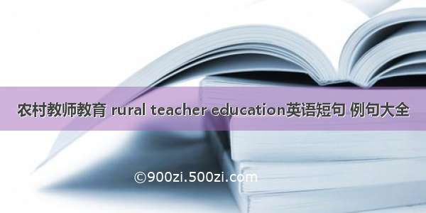 农村教师教育 rural teacher education英语短句 例句大全