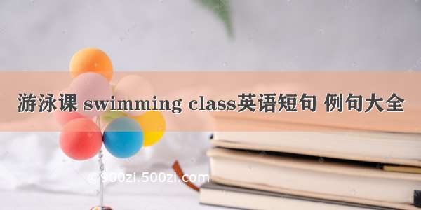 游泳课 swimming class英语短句 例句大全