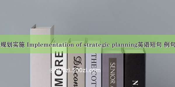 战略规划实施 Implementation of strategic planning英语短句 例句大全