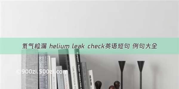 氦气检漏 helium leak check英语短句 例句大全