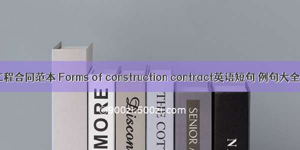 工程合同范本 Forms of construction contract英语短句 例句大全