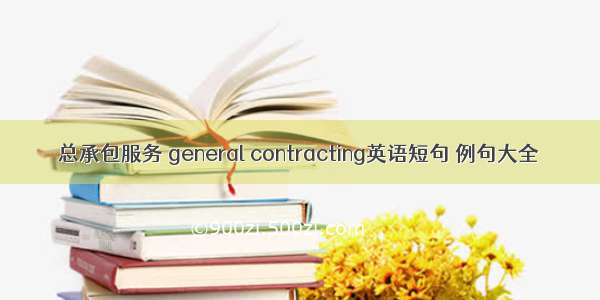 总承包服务 general contracting英语短句 例句大全