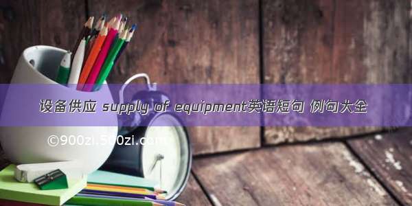 设备供应 supply of equipment英语短句 例句大全