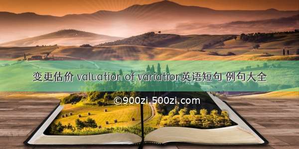 变更估价 valuation of variation英语短句 例句大全