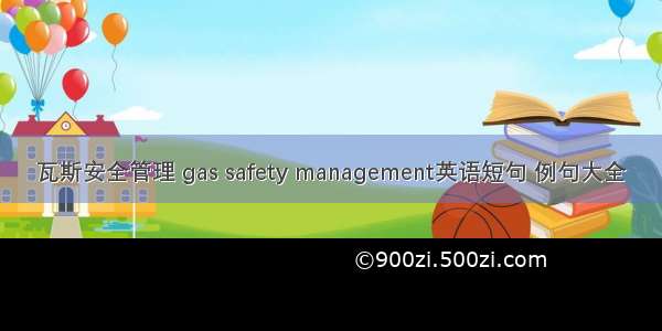 瓦斯安全管理 gas safety management英语短句 例句大全