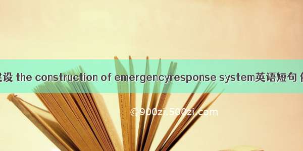 应急体系建设 the construction of emergencyresponse system英语短句 例句大全