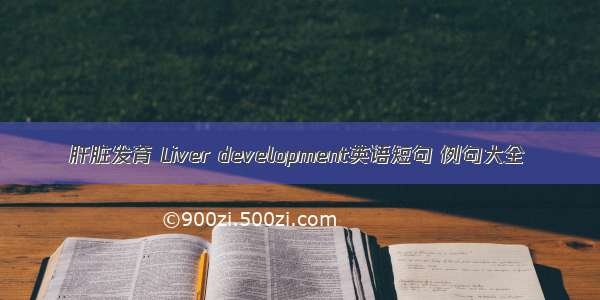 肝脏发育 Liver development英语短句 例句大全