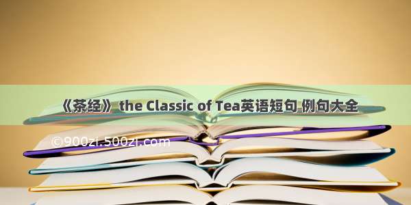 《茶经》 the Classic of Tea英语短句 例句大全