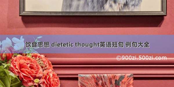 饮食思想 dietetic thought英语短句 例句大全