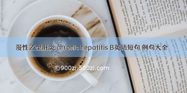 漫性乙型肝炎 chronic hepatitis B英语短句 例句大全