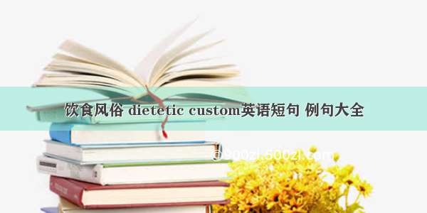 饮食风俗 dietetic custom英语短句 例句大全