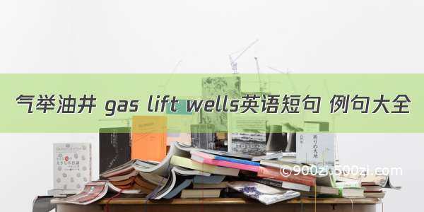 气举油井 gas lift wells英语短句 例句大全