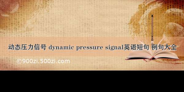 动态压力信号 dynamic pressure signal英语短句 例句大全