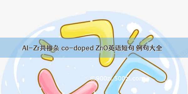 Al-Zr共掺杂 co-doped ZnO英语短句 例句大全