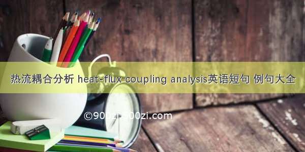 热流耦合分析 heat-flux coupling analysis英语短句 例句大全