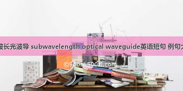 亚波长光波导 subwavelength optical waveguide英语短句 例句大全