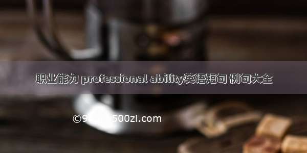 职业能力 professional ability英语短句 例句大全