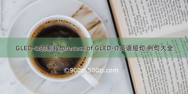 GLED-Ω的制程 process of GLED-Ω英语短句 例句大全