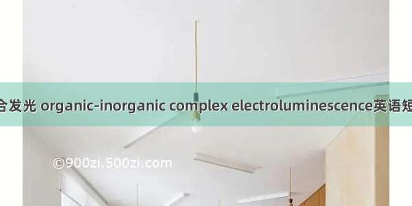 有机无机复合发光 organic-inorganic complex electroluminescence英语短句 例句大全