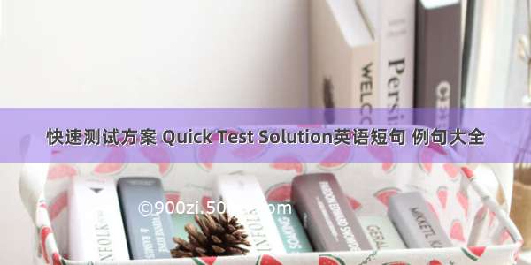 快速测试方案 Quick Test Solution英语短句 例句大全