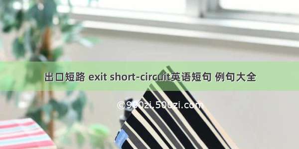 出口短路 exit short-circuit英语短句 例句大全