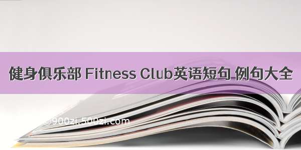 健身俱乐部 Fitness Club英语短句 例句大全